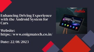 Enhancing Driving Experience
with the Android System for
Cars
Website:
https://www.enigmatech.co.in/
Date: 22/08/2023
 