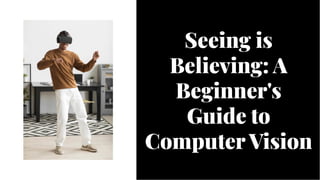 Seeing is
Believing: A
Beginner's
Guide to
Computer Vision
Seeing is
Believing: A
Beginner's
Guide to
Computer Vision
 