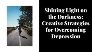 Shining Light on
the Darkness:
Creative Strategies
for Overcoming
Depression
Shining Light on
the Darkness:
Creative Strategies
for Overcoming
Depression
 