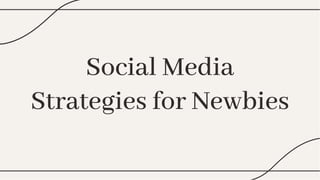 Social Media
Strategies for Newbies
Social Media
Strategies for Newbies
 