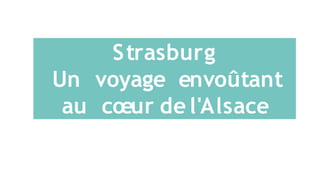Strasburg
Un voyage envoûtant
au cœur de l'Alsace
 