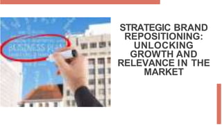 STRATEGIC BRAND
REPOSITIONING:
UNLOCKING
GROWTH AND
RELEVANCE IN THE
MARKET
 