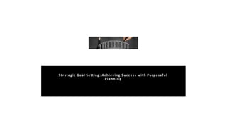 Strategic Goal Setting: Achieving Success with Purposeful
Planning
 