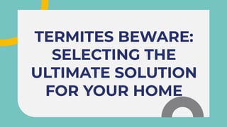 TERMITES BEWARE:
SELECTING THE
ULTIMATE SOLUTION
FOR YOUR HOME
TERMITES BEWARE:
SELECTING THE
ULTIMATE SOLUTION
FOR YOUR HOME
 
