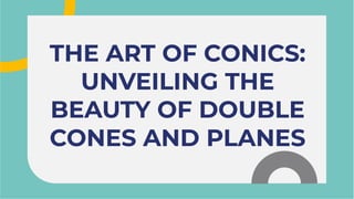 THE ART OF CONICS:
UNVEILING THE
BEAUTY OF DOUBLE
CONES AND PLANES
THE ART OF CONICS:
UNVEILING THE
BEAUTY OF DOUBLE
CONES AND PLANES
 