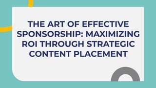 THE ART OF EFFECTIVE
SPONSORSHIP: MAXIMIZING
ROI THROUGH STRATEGIC
CONTENT PLACEMENT
THE ART OF EFFECTIVE
SPONSORSHIP: MAXIMIZING
ROI THROUGH STRATEGIC
CONTENT PLACEMENT
 