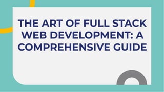 THE ART OF FULL STACK
WEB DEVELOPMENT: A
COMPREHENSIVE GUIDE
THE ART OF FULL STACK
WEB DEVELOPMENT: A
COMPREHENSIVE GUIDE
 
