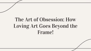 The Art of Obsession: How
Loving Art Goes Beyond the
Frame!
 