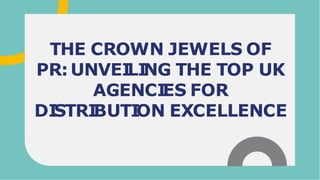 THE CROWN JEWELS OF
PR:UNVEI
LI
NG THE TOP UK
AGENCI
ES FOR
DI
STRI
BUTI
ON EXCELLENCE
 