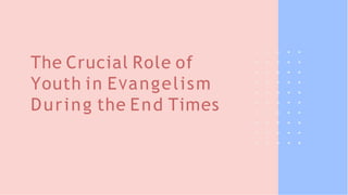 The Crucial Role of
Youth in EVangelism
During the End Times
 