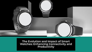 The Evolution and Impact of Smart
Watches: Enhancing Connectivity and
Productivity
 