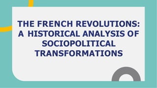 THE FRENCH REVOLUTIONS:
A HISTORICAL ANALYSIS OF
SOCIOPOLITICAL
TRANSFORMATIONS
 
