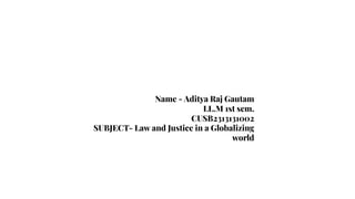 Name - Aditya Raj Gautam
LL.M 1st sem.
CUSB2313131002
SUBJECT- Law and Justice in a Globalizing
world
 