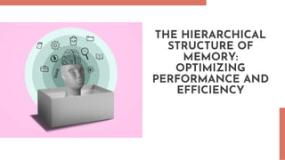 THE HIERARCHICAL
STRUCTURE OF
MEMORY:
OPTIMIZING
PERFORMANCE AND
EFFICIENCY
 