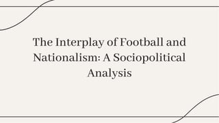 The Interplay of Football and
Nationalism: A Sociopolitical
Analysis
The Interplay of Football and
Nationalism: A Sociopolitical
Analysis
 