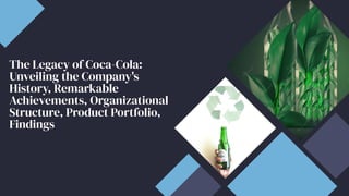 The Legacy of Coca-Cola:
Unveiling the Company's
History, Remarkable
Achievements, Organizational
Structure, Product Portfolio,
Findings
 
