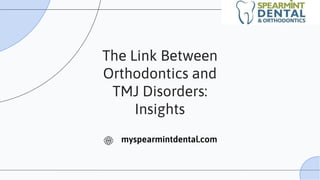 The Link Between
Orthodontics and
TMJ Disorders:
Insights
myspearmintdental.com
 