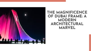 THE MAGNIFICENCE
OF DUBAI FRAME: A
MODERN
ARCHITECTURAL
MARVEL
 