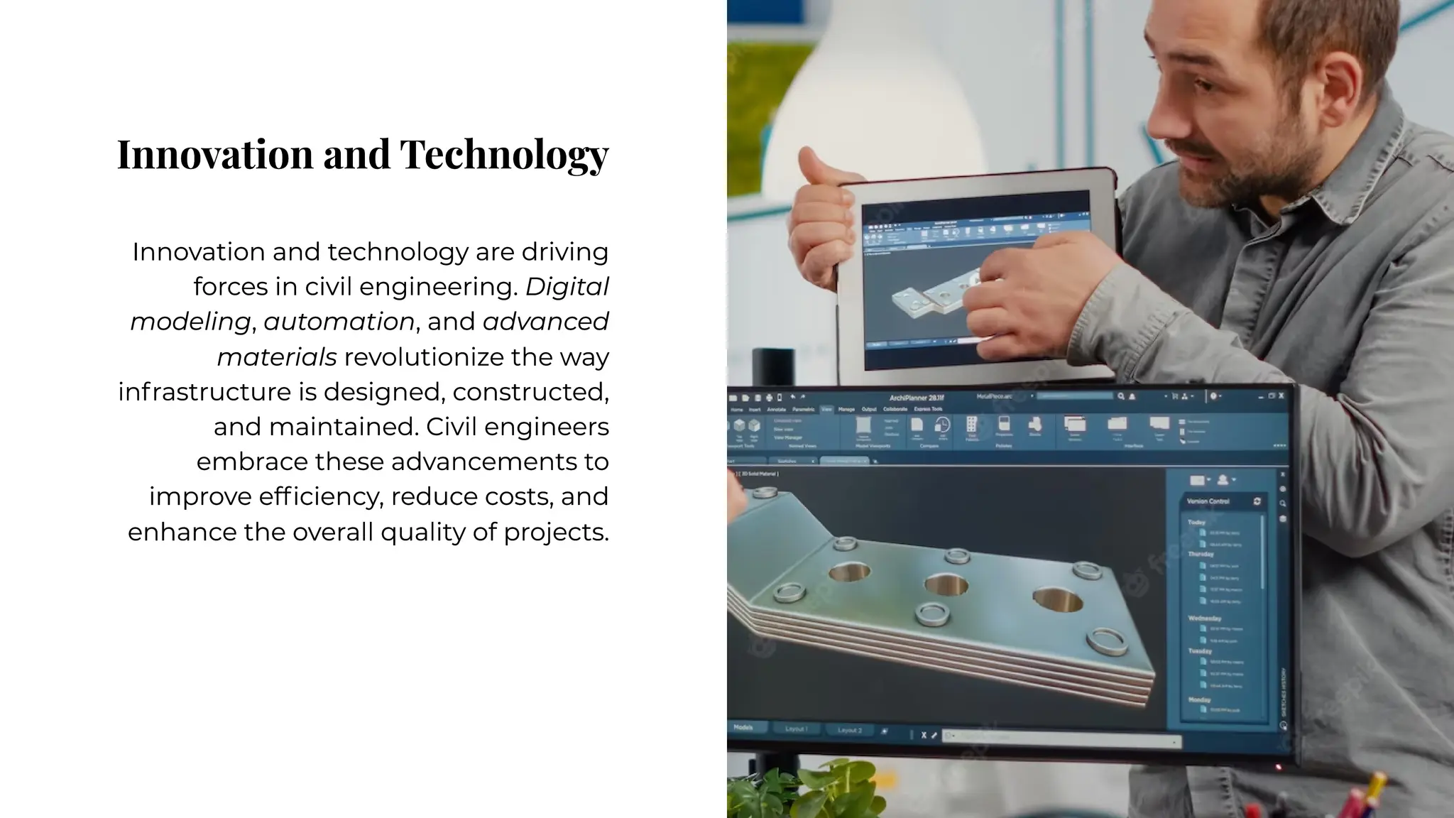 Innovation and Technology
Innovation and Technology
Innovation and technology are driving
forces in civil engineering. Digital
modeling, automation, and advanced
materials revolutionize the way
infrastructure is designed, constructed,
and maintained. Civil engineers
embrace these advancements to
improve efficiency, reduce costs, and
enhance the overall quality of projects.
Innovation and technology are driving
forces in civil engineering. Digital
modeling, automation, and advanced
materials revolutionize the way
infrastructure is designed, constructed,
and maintained. Civil engineers
embrace these advancements to
improve efficiency, reduce costs, and
enhance the overall quality of projects.
 