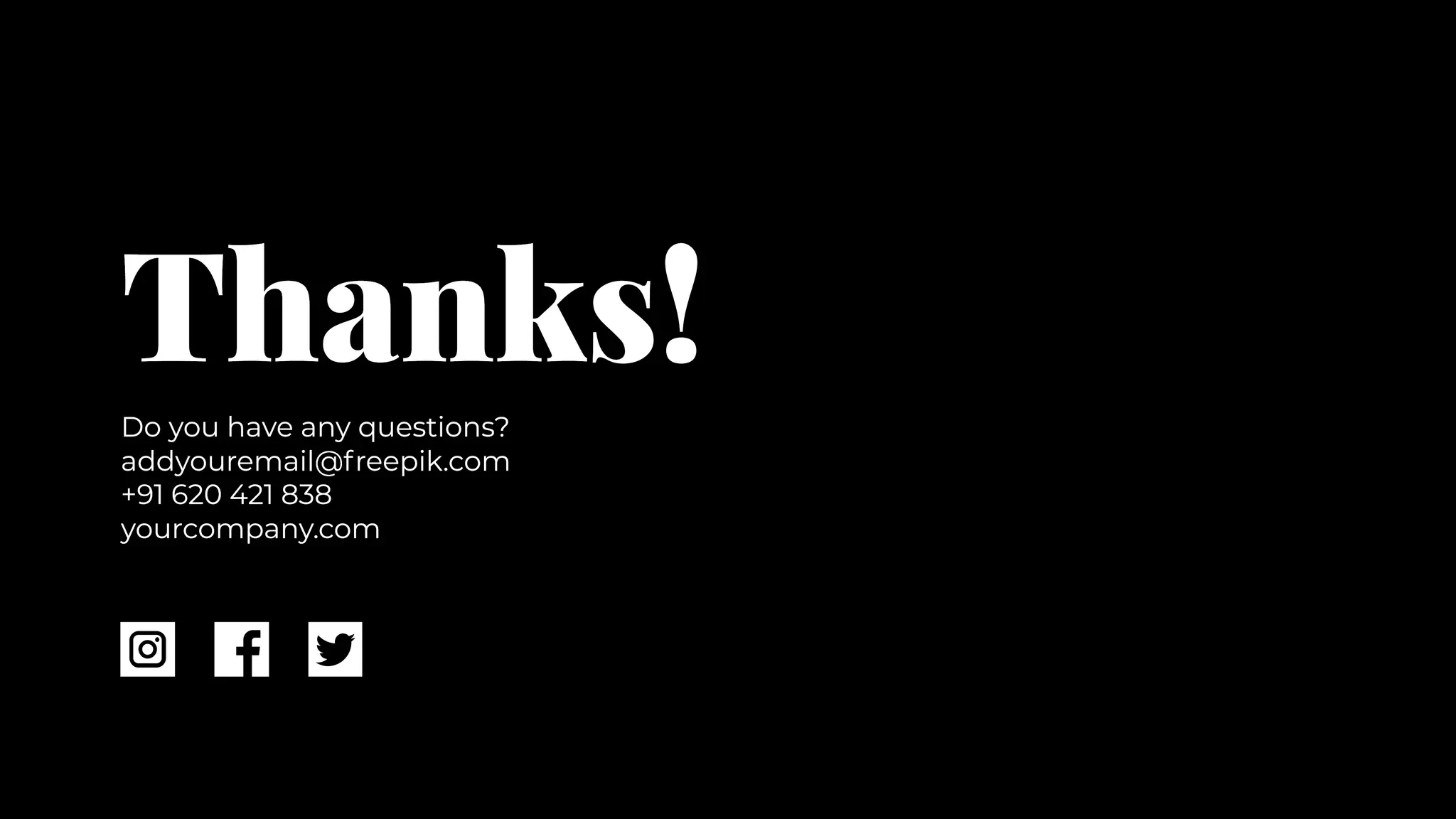 Thanks!
Thanks!
Do you have any questions?
addyouremail@freepik.com
+91 620 421 838
yourcompany.com
Do you have any questions?
addyouremail@freepik.com
+91 620 421 838
yourcompany.com
 