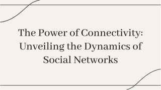 The Power of Connectivity:
Unveiling the Dynamics of
Social Networks
The Power of Connectivity:
Unveiling the Dynamics of
Social Networks
 