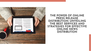 THE POWER OF ONLINE
PRESS RELEASE
DISTRIBUTION: UNVEILING
THE BEST SERVICES AND
STRATEGIES FOR EFFECTIVE
ONLINE NEWS
DISTRIBUTION
 