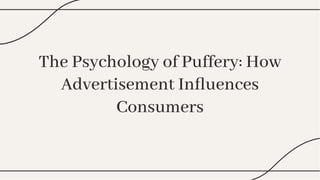 The Psychology of Puffery: How
Advertisement Inﬂuences
Consumers
The Psychology of Puffery: How
Advertisement Inﬂuences
Consumers
 