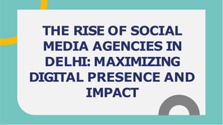 THE RISE OF SOCIAL
MEDIA AGENCIES IN
DELHI: MAXIMIZING
DIGITAL PRESENCE AND
IMPACT
 