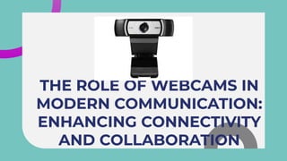 THE ROLE OF WEBCAMS IN
MODERN COMMUNICATION:
ENHANCING CONNECTIVITY
AND COLLABORATION
THE ROLE OF WEBCAMS IN
MODERN COMMUNICATION:
ENHANCING CONNECTIVITY
AND COLLABORATION
 
