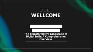 The Transformative Landscape of
Digital India: A Comprehensive
Overview
WELLCOME
 