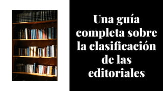 Una guía
completa sobre
la clasificación
de las
editoriales
Una guía
completa sobre
la clasificación
de las
editoriales
 