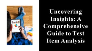 Uncovering
Insights: A
Comprehensive
Guide to Test
Item Analysis
 