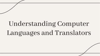 Understanding Computer
Languages and Translators
Understanding Computer
Languages and Translators
 