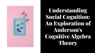 Understanding
Social Cognition:
An Exploration of
Anderson's
Cognitive Algebra
Theory
 