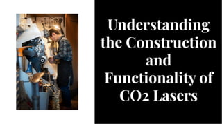 Understanding
the Construction
and
Functionality of
CO2 Lasers
Understanding
the Construction
and
Functionality of
CO2 Lasers
 