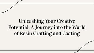 Unleashing Your Creative
Potential: A Journey into the World
of Resin Crafting and Coating
 