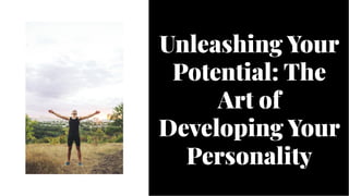 Unleashing Your
Potential: The
Art of
Developing Your
Personality
Unleashing Your
Potential: The
Art of
Developing Your
Personality
 