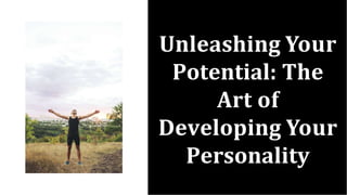 Unleashing Your
Potential: The
Art of
Developing Your
Personality
 