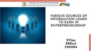VARIOUS SOURCES OF
INFORMATION LEARN
TO EARN IN
ENTREPRENEURSHIP
K.Vijay
EEE(ss)
C2211004
 