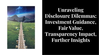 Unraveling
Disclosure Dilemmas:
Investment Guidance,
Fair Value,
Transparency Impact,
Further Insights
Unraveling
Disclosure Dilemmas:
Investment Guidance,
Fair Value,
Transparency Impact,
Further Insights
 