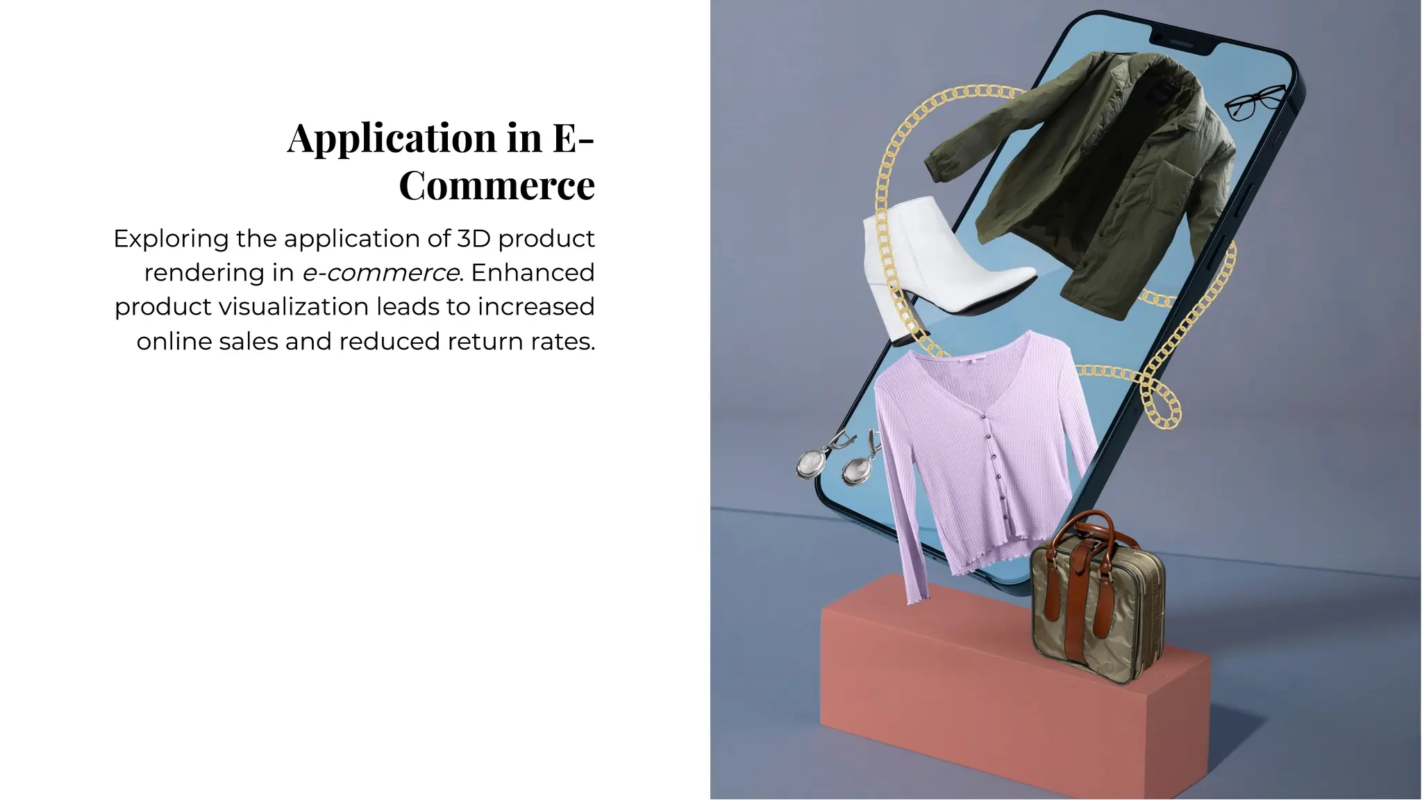 Application in E-
Commerce
Application in E-
Commerce
Exploring the application of 3D product
rendering in e-commerce. Enhanced
product visualization leads to increased
online sales and reduced return rates.
Exploring the application of 3D product
rendering in e-commerce. Enhanced
product visualization leads to increased
online sales and reduced return rates.
 