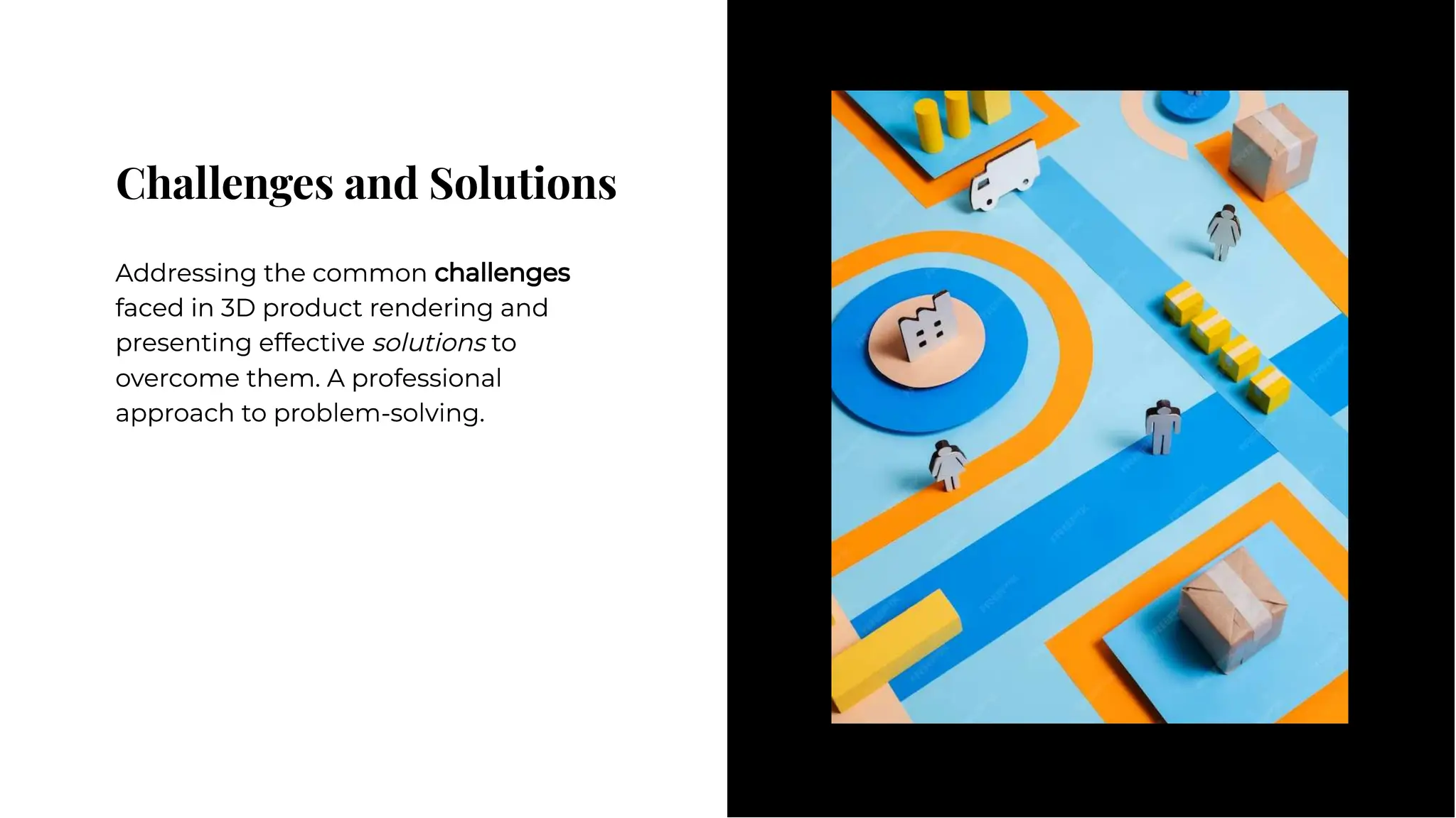 Challenges and Solutions
Challenges and Solutions
Addressing the common challenges
faced in 3D product rendering and
presenting effective solutions to
overcome them. A professional
approach to problem-solving.
Addressing the common challenges
faced in 3D product rendering and
presenting effective solutions to
overcome them. A professional
approach to problem-solving.
 