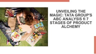 UNVEILING THE
MAGIC: TATA GROUP'S
ABC ANALYSIS fi 7
STAGES OF PRODUCT
ALCHEMY
 