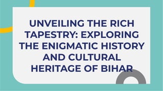 UNVEILING THE RICH
TAPESTRY: EXPLORING
THE ENIGMATIC HISTORY
AND CULTURAL
HERITAGE OF BIHAR
UNVEILING THE RICH
TAPESTRY: EXPLORING
THE ENIGMATIC HISTORY
AND CULTURAL
HERITAGE OF BIHAR
 