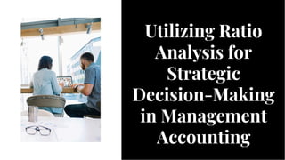 Utilizing Ratio
Analysis for
Strategic
Decision-Making
in Management
Accounting
Utilizing Ratio
Analysis for
Strategic
Decision-Making
in Management
Accounting
 