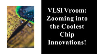 VLSI Vroom:
Zooming into
the Coolest
Chip
Innovations!
 