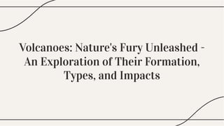Volcanoes: Nature's Fury Unleashed -
An Exploration of Their Formation,
Types, and Impacts
Volcanoes: Nature's Fury Unleashed -
An Exploration of Their Formation,
Types, and Impacts
Volcanoes: Nature's Fury Unleashed -
An Exploration of Their Formation,
Types, and Impacts
 