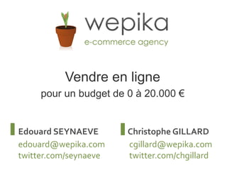 Edouard SEYNAEVE [email_address] twitter.com/seynaeve Christophe GILLARD [email_address] twitter.com/chgillard Vendre en ligne pour un budget de 0 à 20.000 € 