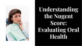 Understanding
the Nugent
Score:
Evaluating Oral
Health
Understanding
the Nugent
Score:
Evaluating Oral
Health
 