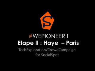 #WEPIONEER I
Etape II : Haye – Paris
TechExploration/CrowdCampaign
for SocialSpot
 